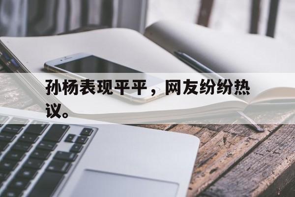亚博app下载地址-孙杨表现平平，网友纷纷热议。