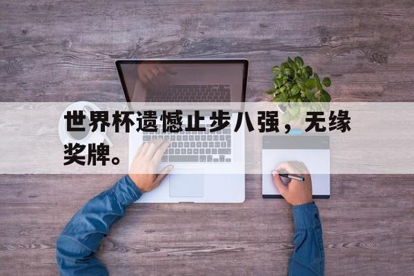 亚博-世界杯遗憾止步八强，无缘奖牌。