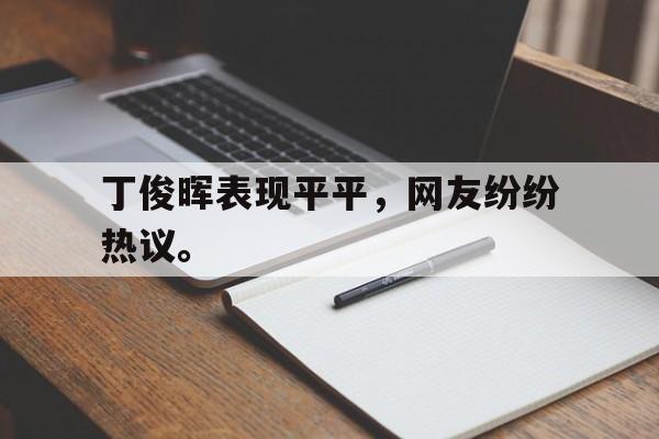 亚博APP-丁俊晖表现平平，网友纷纷热议。
