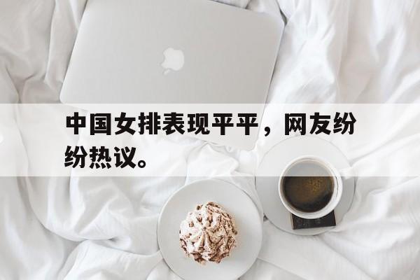 亚博-中国女排表现平平，网友纷纷热议。