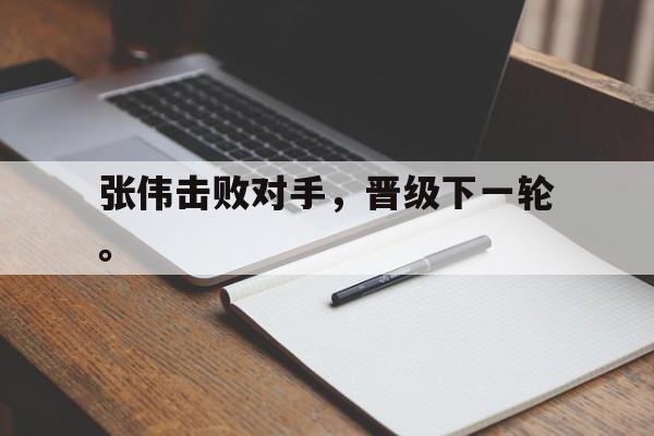 亚博APP-张伟击败对手，晋级下一轮。