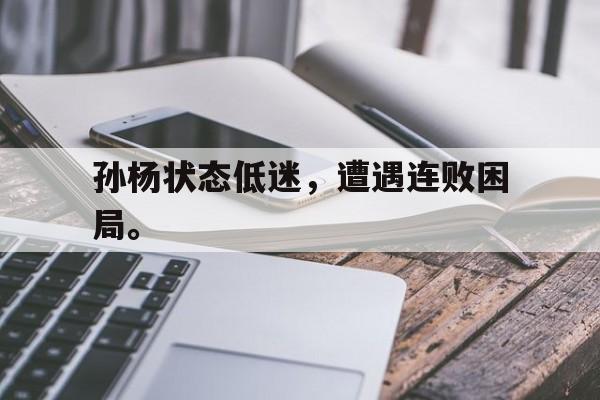 亚博app下载地址-孙杨状态低迷，遭遇连败困局。