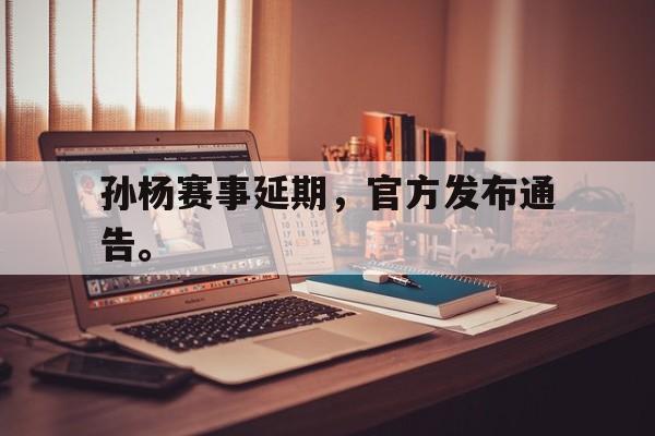 亚博-孙杨赛事延期，官方发布通告。