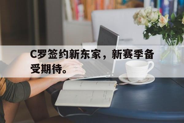亚博app下载页-C罗签约新东家，新赛季备受期待。