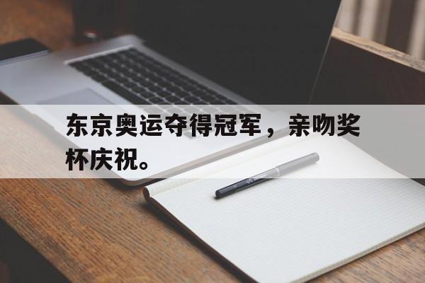 亚博-东京奥运夺得冠军，亲吻奖杯庆祝。