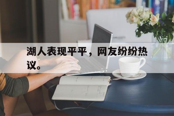 亚博app下载页-湖人表现平平，网友纷纷热议。