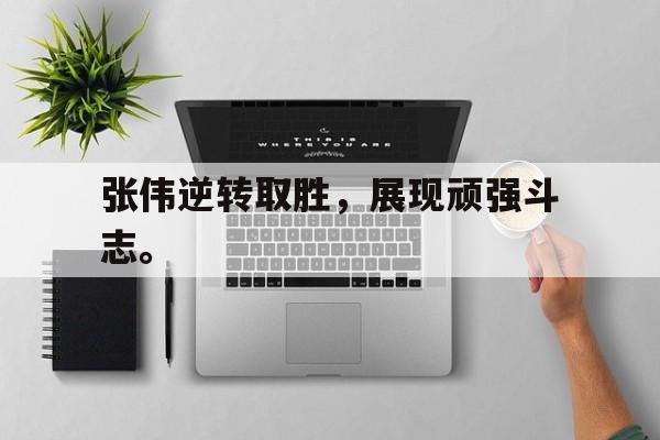 亚博-张伟逆转取胜，展现顽强斗志。