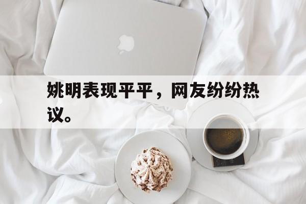 亚博app下载页-姚明表现平平，网友纷纷热议。