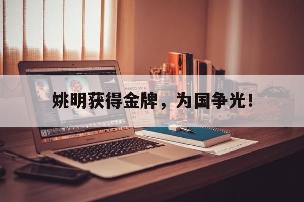 亚博APP-姚明获得金牌，为国争光！
