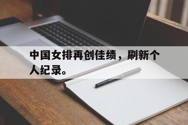 亚博APP-中国女排再创佳绩，刷新个人纪录。