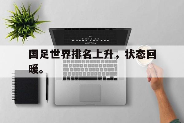 亚博app下载地址-国足世界排名上升，状态回暖。