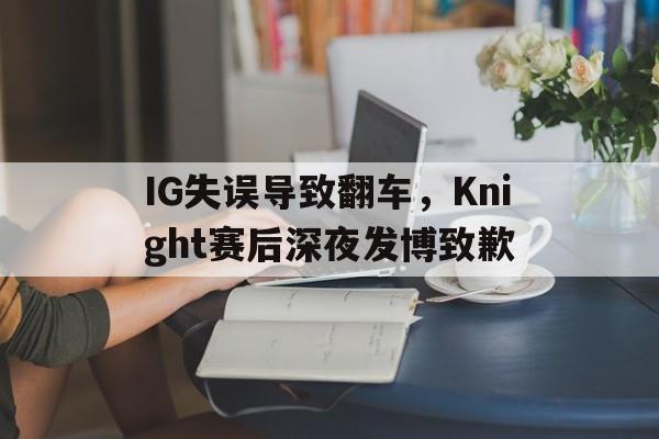 IG失误导致翻车，Knight赛后深夜发博致歉