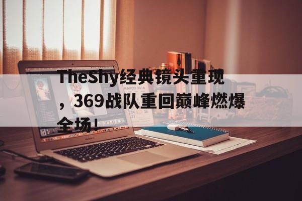 亚博APP-TheShy经典镜头重现，369战队重回巅峰燃爆全场！
