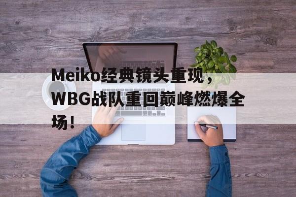 亚博app下载地址-Meiko经典镜头重现，WBG战队重回巅峰燃爆全场！