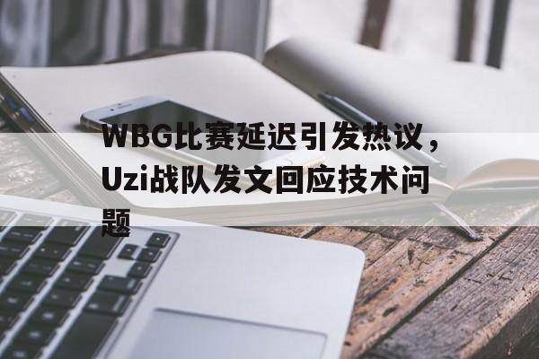亚博-WBG比赛延迟引发热议，Uzi战队发文回应技术问题