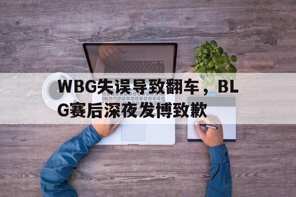 亚博-WBG失误导致翻车，BLG赛后深夜发博致歉