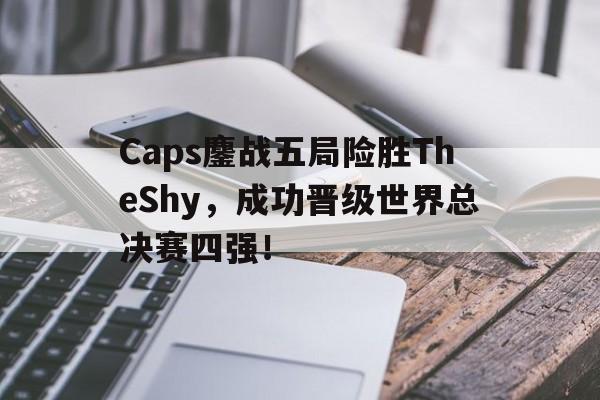 亚博-Caps鏖战五局险胜TheShy，成功晋级世界总决赛四强！