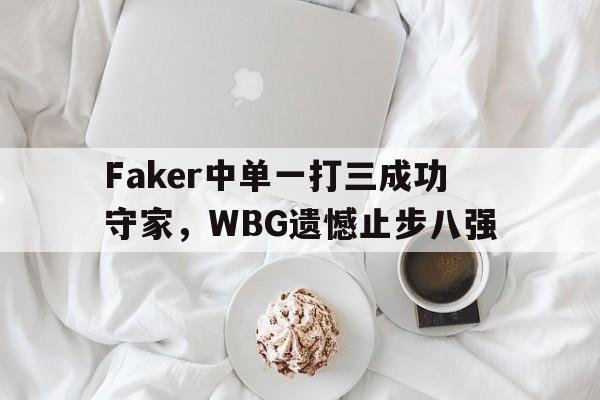 亚博APP-Faker中单一打三成功守家，WBG遗憾止步八强
