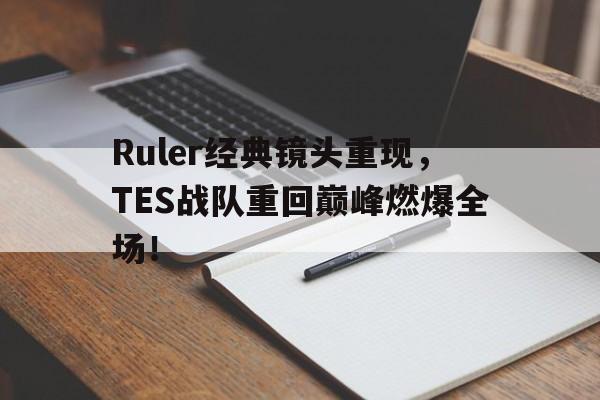 亚博-Ruler经典镜头重现，TES战队重回巅峰燃爆全场！