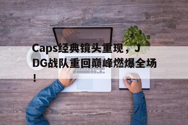 亚博APP-Caps经典镜头重现，JDG战队重回巅峰燃爆全场！