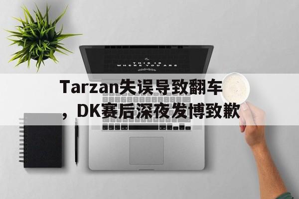 亚博APP-Tarzan失误导致翻车，DK赛后深夜发博致歉
