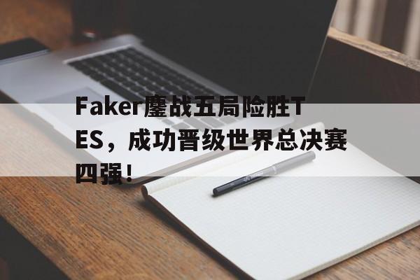 亚博-Faker鏖战五局险胜TES，成功晋级世界总决赛四强！