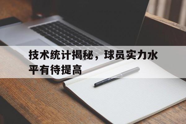 亚博app下载地址-技术统计揭秘，球员实力水平有待提高