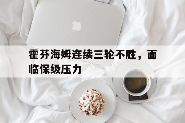 亚博app下载地址-霍芬海姆连续三轮不胜，面临保级压力