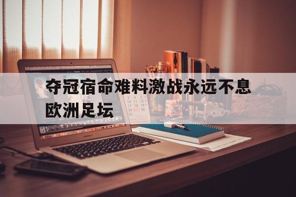 亚博app下载页-夺冠宿命难料激战永远不息欧洲足坛