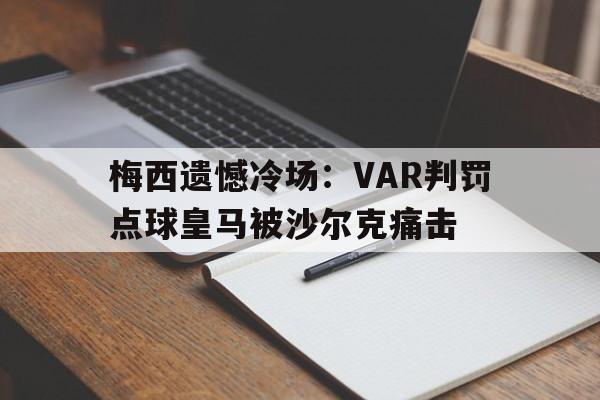 亚博app下载页-梅西遗憾冷场：VAR判罚点球皇马被沙尔克痛击