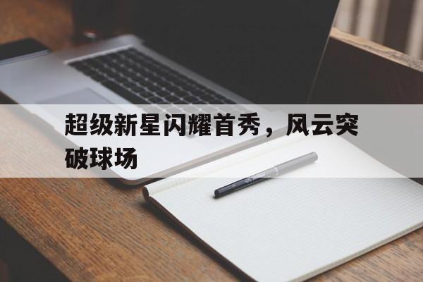 亚博app下载页-超级新星闪耀首秀，风云突破球场