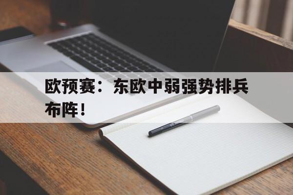 亚博app下载地址-欧预赛：东欧中弱强势排兵布阵！