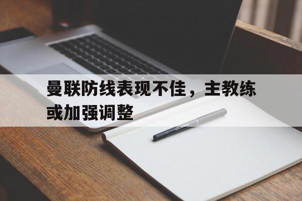 亚博-曼联防线表现不佳，主教练或加强调整