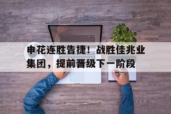 亚博app下载页-申花连胜告捷！战胜佳兆业集团，提前晋级下一阶段