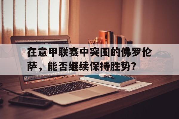在意甲联赛中突围的佛罗伦萨，能否继续保持胜势？