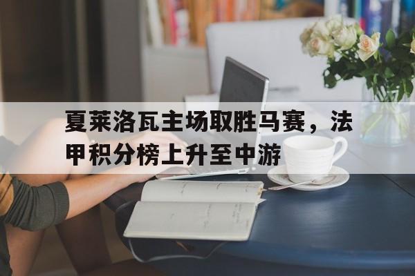 夏莱洛瓦主场取胜马赛，法甲积分榜上升至中游