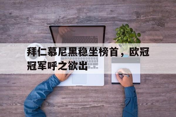 亚博app下载页-拜仁慕尼黑稳坐榜首，欧冠冠军呼之欲出