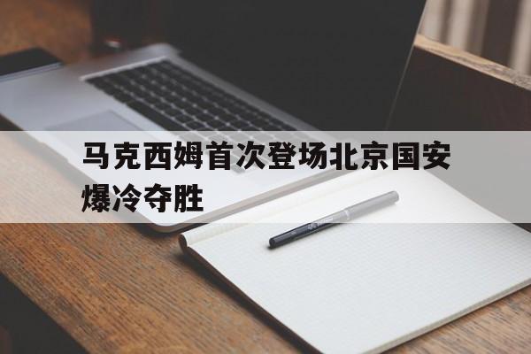 亚博-马克西姆首次登场北京国安爆冷夺胜