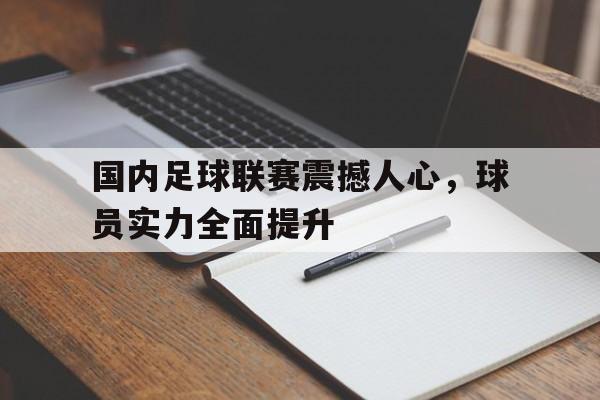 亚博app下载地址-国内足球联赛震撼人心，球员实力全面提升