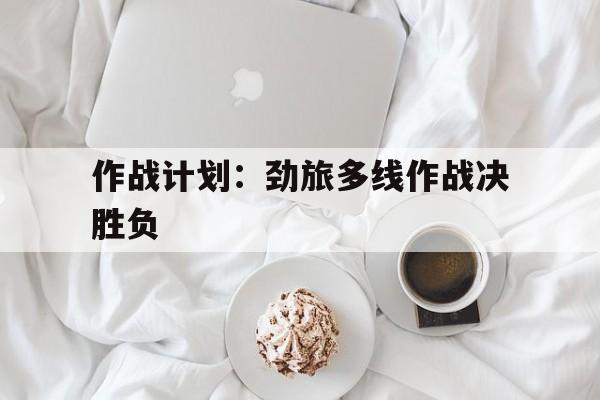亚博-作战计划：劲旅多线作战决胜负