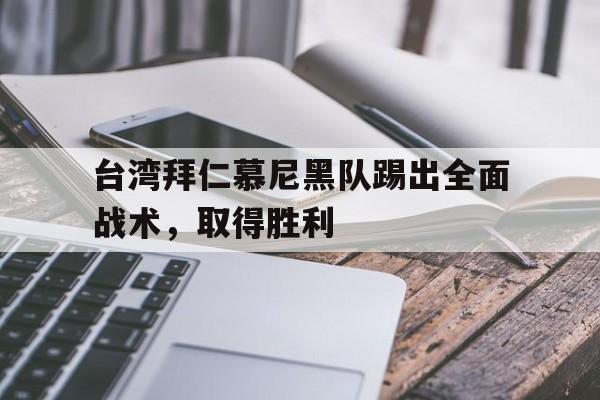亚博app下载地址-台湾拜仁慕尼黑队踢出全面战术，取得胜利