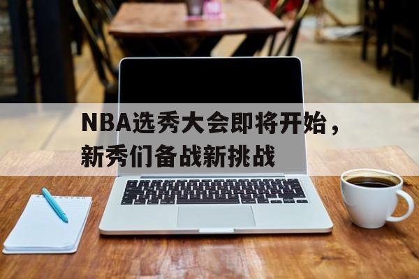 亚博app下载地址-NBA选秀大会即将开始，新秀们备战新挑战