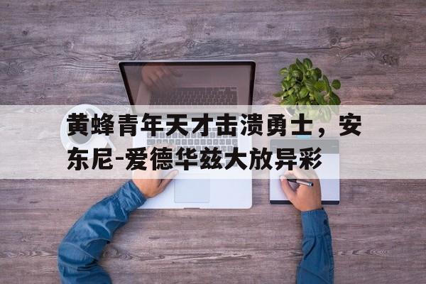 亚博app下载地址-黄蜂青年天才击溃勇士，安东尼-爱德华兹大放异彩