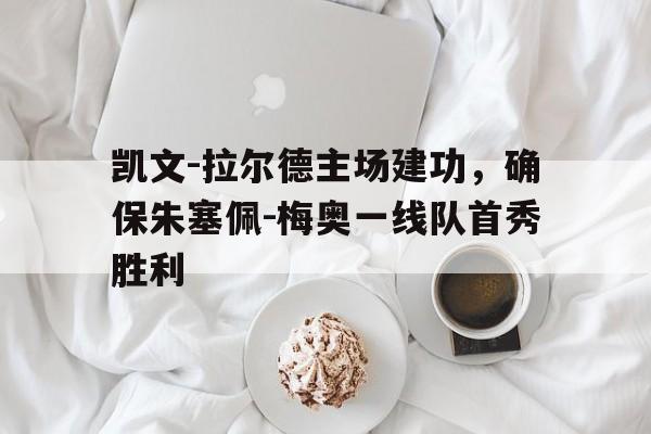 亚博-凯文-拉尔德主场建功，确保朱塞佩-梅奥一线队首秀胜利
