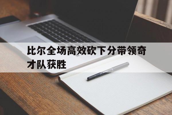 亚博APP-比尔全场高效砍下分带领奇才队获胜
