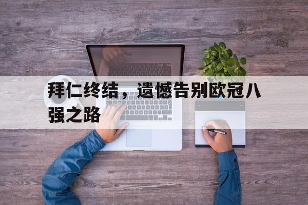 亚博-拜仁终结，遗憾告别欧冠八强之路