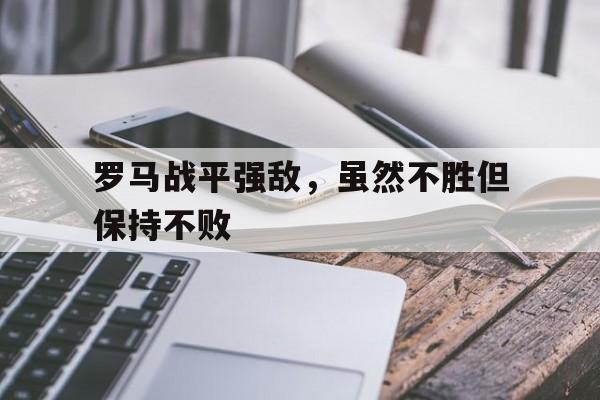亚博app下载页-罗马战平强敌，虽然不胜但保持不败