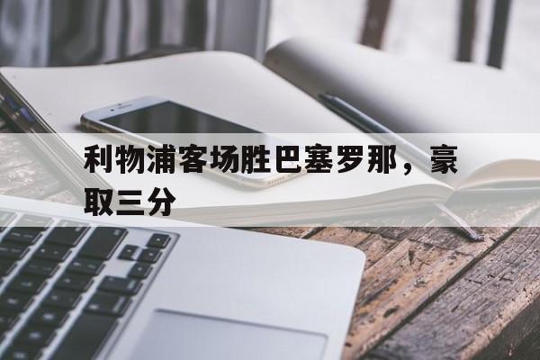 亚博-利物浦客场胜巴塞罗那，豪取三分