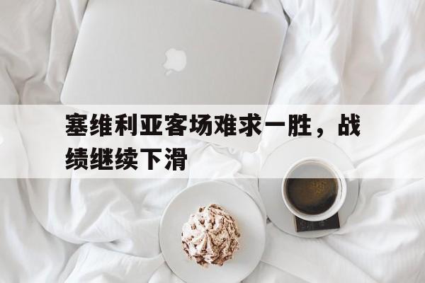 亚博app下载页-塞维利亚客场难求一胜，战绩继续下滑