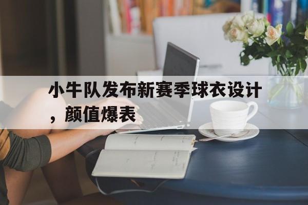亚博app下载页-小牛队发布新赛季球衣设计，颜值爆表